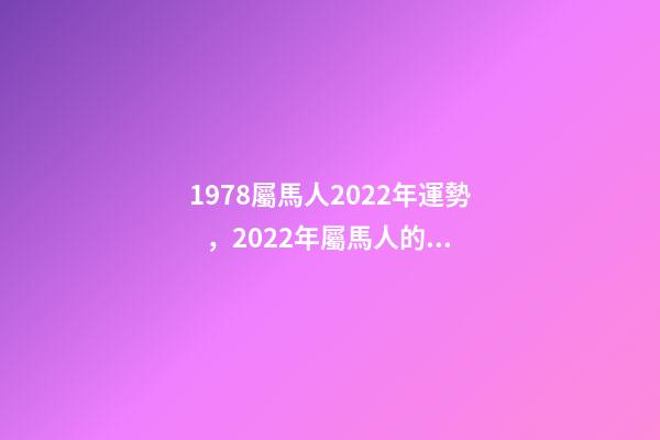 1978屬馬人2022年運勢，2022年屬馬人的全年運勢 78年屬馬人2022年運勢，78年馬女2022年運勢完整版-第1張-觀點-玄機派